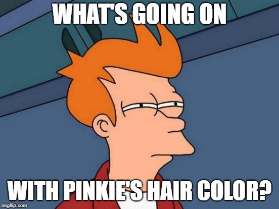 Futurama Fry Meme | WHAT'S GOING ON WITH PINKIE'S HAIR COLOR? | image tagged in memes,futurama fry | made w/ Imgflip meme maker