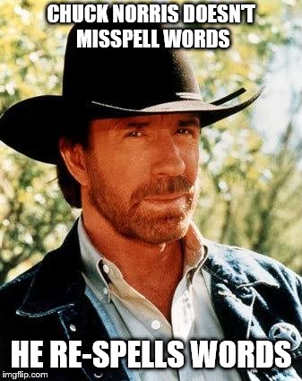 Is this a meme or a fact ? | CHUCK NORRIS DOESN'T MISSPELL WORDS; HE RE-SPELLS WORDS | image tagged in memes,chuck norris,spelling error,misspelled | made w/ Imgflip meme maker