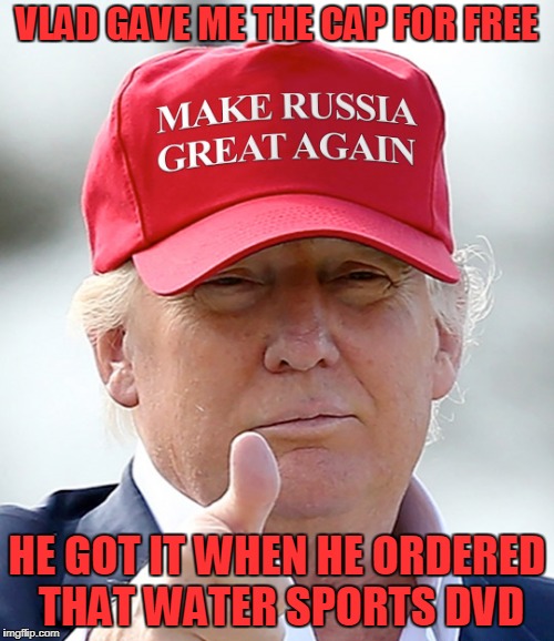 then we traded numbers from our little black books and he laughed when I asked if he followed me on twitter... | VLAD GAVE ME THE CAP FOR FREE; HE GOT IT WHEN HE ORDERED THAT WATER SPORTS DVD | image tagged in memes,trump,putin,make america great again,politics,trump russia collusion | made w/ Imgflip meme maker
