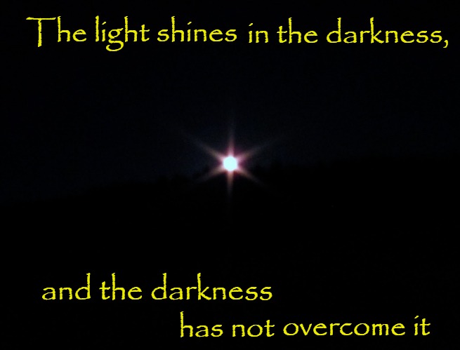 John 1:5 A light Shines in the Darkness | The light shines; in the darkness, and the darkness; overcome it; has not | image tagged in bible,god,bible verse,holy spirit,verse | made w/ Imgflip meme maker