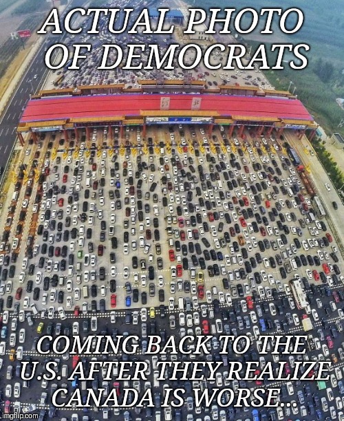 Canada isn't the peaceful utopia Democrats think | ACTUAL PHOTO OF DEMOCRATS; COMING BACK TO THE U.S. AFTER THEY REALIZE CANADA IS WORSE... | image tagged in traffic jam,politics,liberals,memes,front page | made w/ Imgflip meme maker