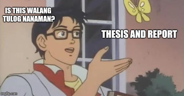 Is This a Pigeon | IS THIS WALANG TULOG NANAMAN? THESIS AND REPORT | image tagged in is this a pigeon | made w/ Imgflip meme maker