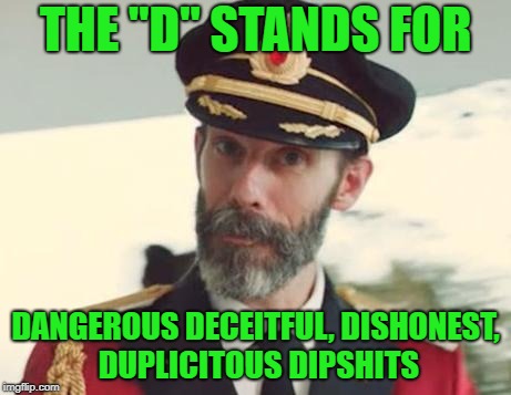 Captain Obvious | THE "D" STANDS FOR DANGEROUS DECEITFUL, DISHONEST, DUPLICITOUS DIPSHITS | image tagged in captain obvious | made w/ Imgflip meme maker