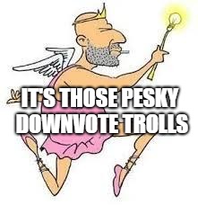 Downvote Fairy | IT'S THOSE PESKY DOWNVOTE TROLLS | image tagged in downvote fairy | made w/ Imgflip meme maker