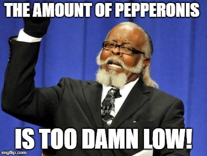 Too Damn High Meme | THE AMOUNT OF PEPPERONIS IS TOO DAMN LOW! | image tagged in memes,too damn high | made w/ Imgflip meme maker