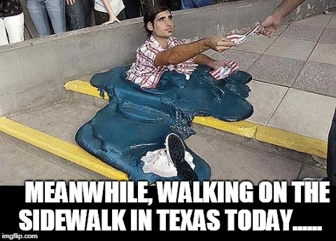 Texas Heat  | MEANWHILE, WALKING ON THE SIDEWALK IN TEXAS TODAY...... | image tagged in texas,summer,hot,melting | made w/ Imgflip meme maker