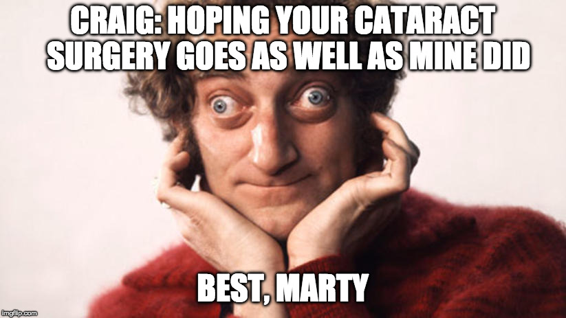 marty feldman strabico strabismo | CRAIG: HOPING YOUR CATARACT  SURGERY GOES AS WELL AS MINE DID; BEST, MARTY | image tagged in marty feldman strabico strabismo | made w/ Imgflip meme maker