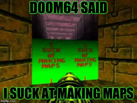 DOOM64 SAID; I SUCK AT MAKING MAPS | image tagged in i suck at making maps | made w/ Imgflip meme maker