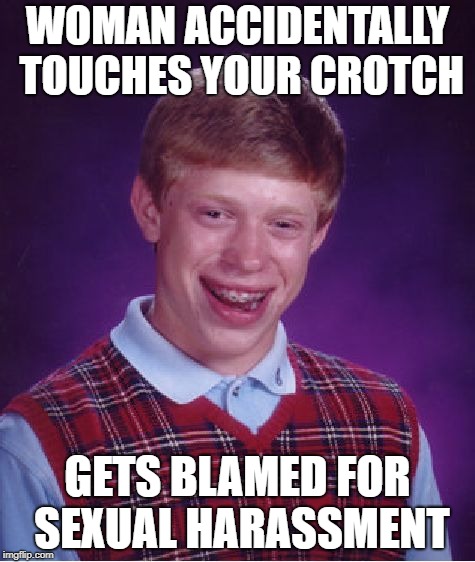 Bad Luck Brian | WOMAN ACCIDENTALLY TOUCHES YOUR CROTCH; GETS BLAMED FOR SEXUAL HARASSMENT | image tagged in memes,bad luck brian | made w/ Imgflip meme maker