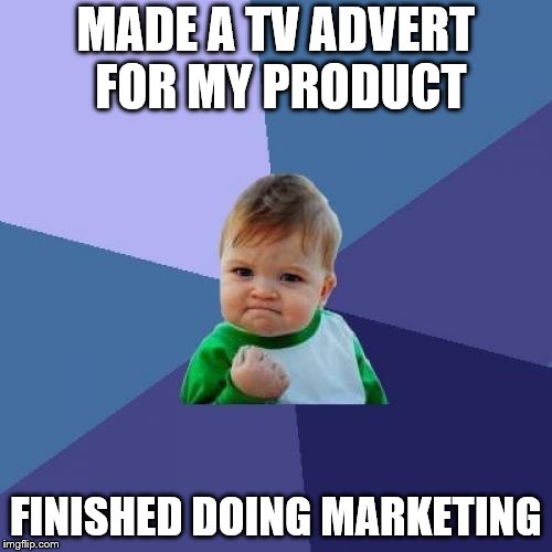 Success Kid | MADE A TV ADVERT FOR MY PRODUCT; FINISHED DOING MARKETING | image tagged in memes,success kid | made w/ Imgflip meme maker