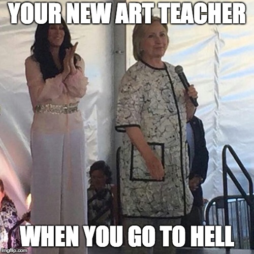 Housecoat Hillary | YOUR NEW ART TEACHER; WHEN YOU GO TO HELL | image tagged in housecoat hillary | made w/ Imgflip meme maker