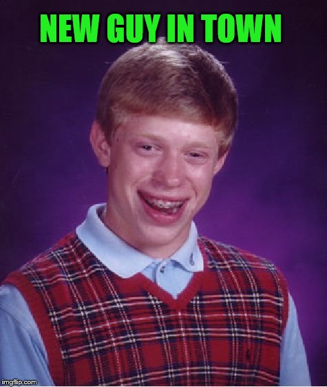 Bad Luck Brian Meme | NEW GUY IN TOWN | image tagged in memes,bad luck brian | made w/ Imgflip meme maker