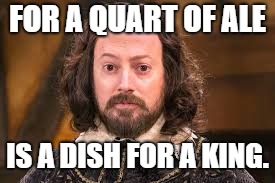 FOR A QUART OF ALE IS A DISH FOR A KING. | made w/ Imgflip meme maker