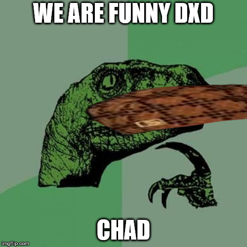 Philosoraptor | WE ARE FUNNY DXD; CHAD | image tagged in memes,philosoraptor,scumbag | made w/ Imgflip meme maker