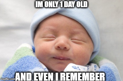 IM ONLY 1 DAY OLD AND EVEN I REMEMBER | made w/ Imgflip meme maker