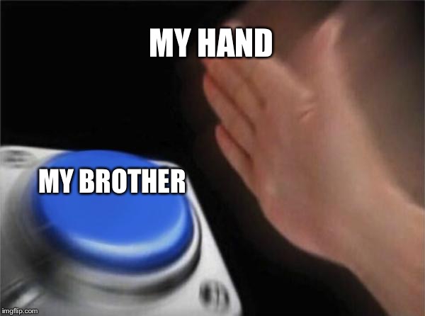Blank Nut Button | MY HAND; MY BROTHER | image tagged in memes,blank nut button | made w/ Imgflip meme maker
