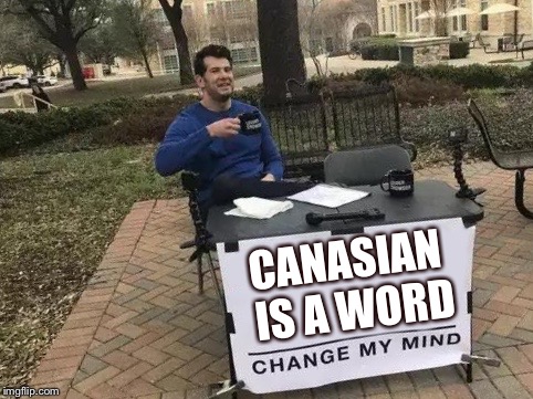 Change My Mind | CANASIAN IS A WORD | image tagged in change my mind | made w/ Imgflip meme maker