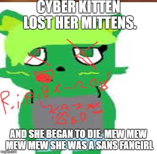 CYBER KITTEN LOST HER MITTENS. AND SHE BEGAN TO DIE. MEW MEW MEW MEW SHE WAS A SANS FANGIRL | image tagged in kitten | made w/ Imgflip meme maker
