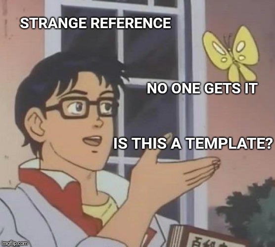 Why is this a template? :) | STRANGE REFERENCE; NO ONE GETS IT; IS THIS A TEMPLATE? | image tagged in memes,is this a pigeon,template | made w/ Imgflip meme maker