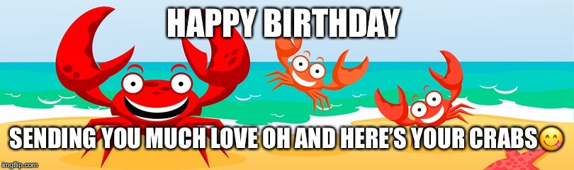 Happy birthday crabs | HAPPY BIRTHDAY; SENDING YOU MUCH LOVE OH AND HERE’S YOUR CRABS😋 | image tagged in happy birthday crabs | made w/ Imgflip meme maker