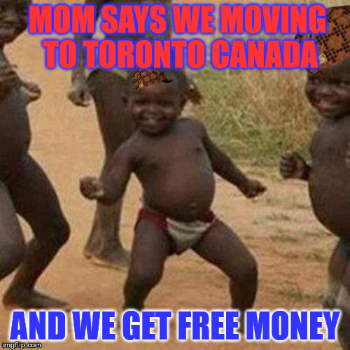 Third World Success Kid Meme | MOM SAYS WE MOVING TO TORONTO CANADA; AND WE GET FREE MONEY | image tagged in memes,third world success kid,scumbag | made w/ Imgflip meme maker