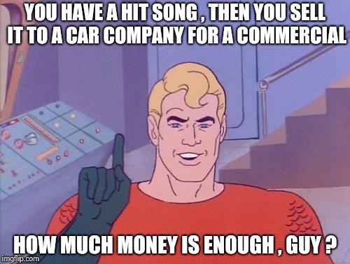 I just hate when they do that | YOU HAVE A HIT SONG , THEN YOU SELL IT TO A CAR COMPANY FOR A COMMERCIAL; HOW MUCH MONEY IS ENOUGH , GUY ? | image tagged in aquaman questions,lionel richie,shut up and take my money,unbelievable,commercials,elton john | made w/ Imgflip meme maker
