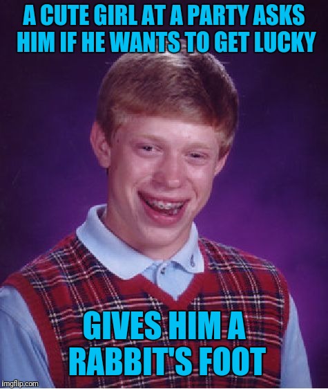 Brian gets lucky. Maybe.  | A CUTE GIRL AT A PARTY ASKS HIM IF HE WANTS TO GET LUCKY; GIVES HIM A RABBIT'S FOOT | image tagged in memes,bad luck brian | made w/ Imgflip meme maker