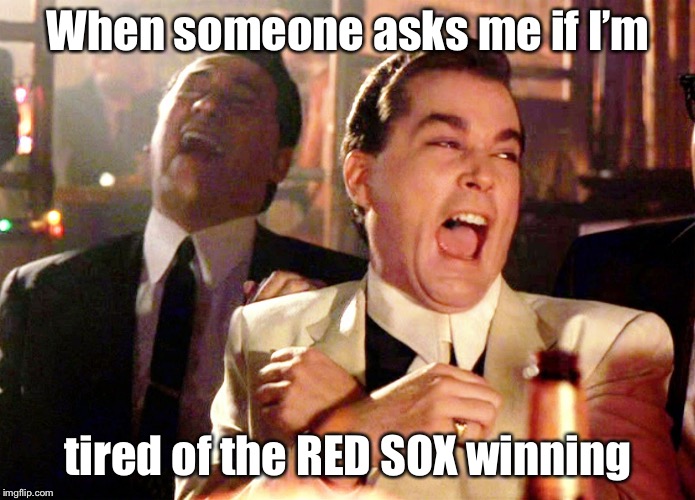 Good Fellas Hilarious Meme | When someone asks me if I’m; tired of the RED SOX winning | image tagged in memes,good fellas hilarious,boston red sox,winning | made w/ Imgflip meme maker