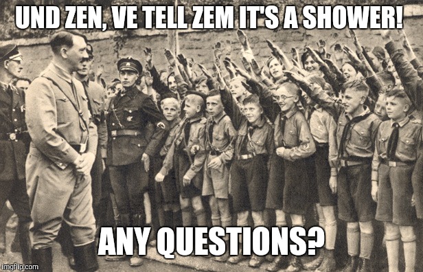 Shower time in 1942 | UND ZEN, VE TELL ZEM IT'S A SHOWER! ANY QUESTIONS? | image tagged in hitler youth | made w/ Imgflip meme maker