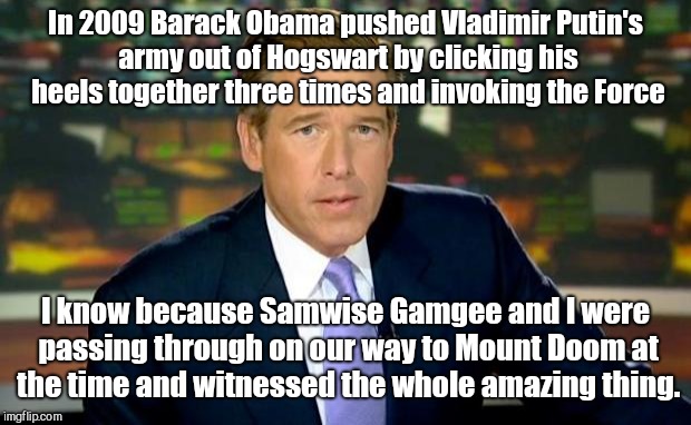 Brian Williams Was There Meme | In 2009 Barack Obama pushed Vladimir Putin's army out of Hogswart by clicking his heels together three times and invoking the Force; I know because Samwise Gamgee and I were passing through on our way to Mount Doom at the time and witnessed the whole amazing thing. | image tagged in memes,brian williams was there | made w/ Imgflip meme maker