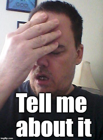 face palm | Tell me about it | image tagged in face palm | made w/ Imgflip meme maker