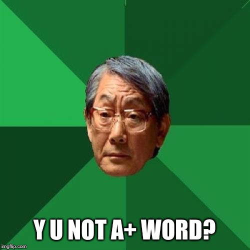 High Expectations Asian Father Meme | Y U NOT A+ WORD? | image tagged in memes,high expectations asian father | made w/ Imgflip meme maker