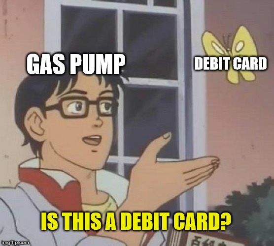 Every gas pump | GAS PUMP; DEBIT CARD; IS THIS A DEBIT CARD? | image tagged in memes,is this a pigeon | made w/ Imgflip meme maker