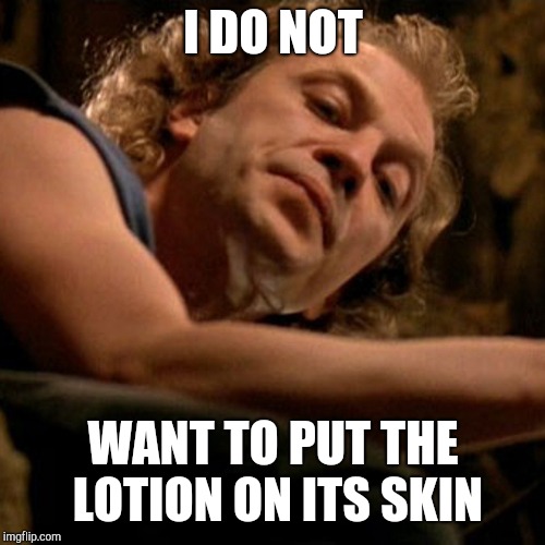 Buffalo Bill | I DO NOT WANT TO PUT THE LOTION ON ITS SKIN | image tagged in buffalo bill | made w/ Imgflip meme maker