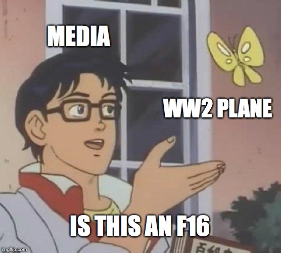 Is This A Pigeon Meme | MEDIA; WW2 PLANE; IS THIS AN F16 | image tagged in memes,is this a pigeon,airplane,mainstream media | made w/ Imgflip meme maker