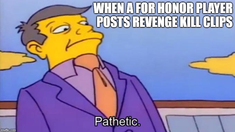 WHEN A FOR HONOR PLAYER POSTS REVENGE KILL CLIPS | image tagged in for honor,cheapskate | made w/ Imgflip meme maker