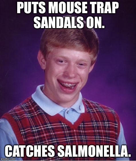 Bad Luck Brian Meme | PUTS MOUSE TRAP SANDALS ON. CATCHES SALMONELLA. | image tagged in memes,bad luck brian | made w/ Imgflip meme maker