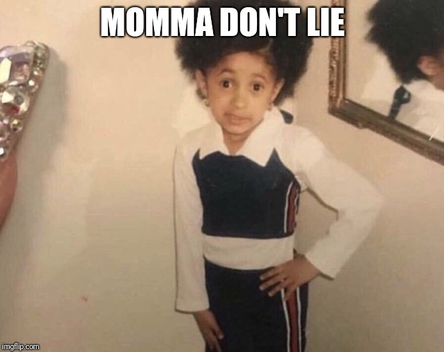 My Momma Said | MOMMA DON'T LIE | image tagged in my momma said | made w/ Imgflip meme maker