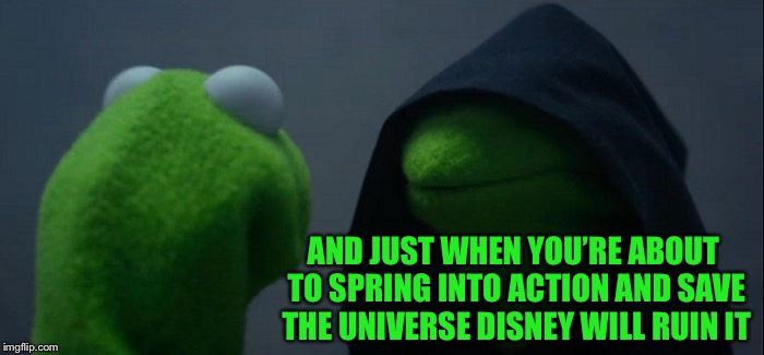 Evil Kermit Meme | AND JUST WHEN YOU’RE ABOUT TO SPRING INTO ACTION AND SAVE THE UNIVERSE DISNEY WILL RUIN IT | image tagged in memes,evil kermit | made w/ Imgflip meme maker