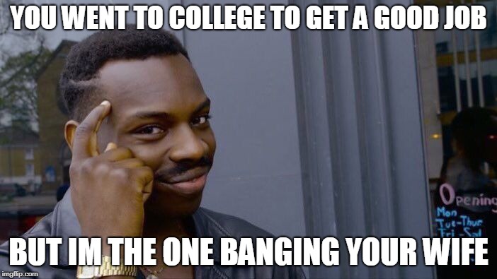 Roll Safe Think About It Meme | YOU WENT TO COLLEGE TO GET A GOOD JOB; BUT IM THE ONE BANGING YOUR WIFE | image tagged in memes,roll safe think about it | made w/ Imgflip meme maker