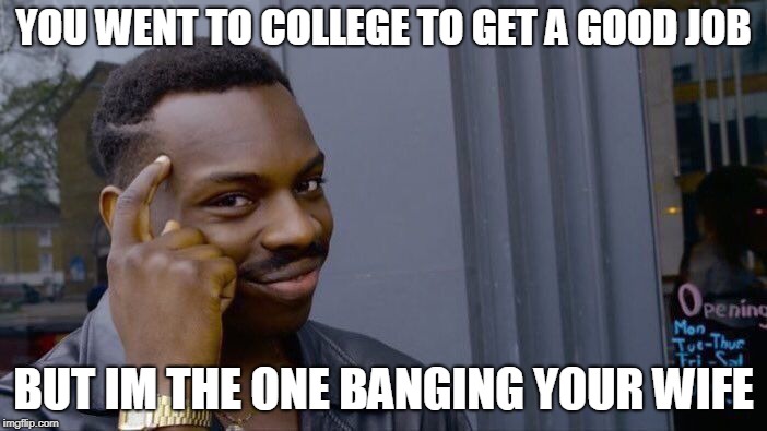 Roll Safe Think About It | YOU WENT TO COLLEGE TO GET A GOOD JOB; BUT IM THE ONE BANGING YOUR WIFE | image tagged in memes,roll safe think about it | made w/ Imgflip meme maker