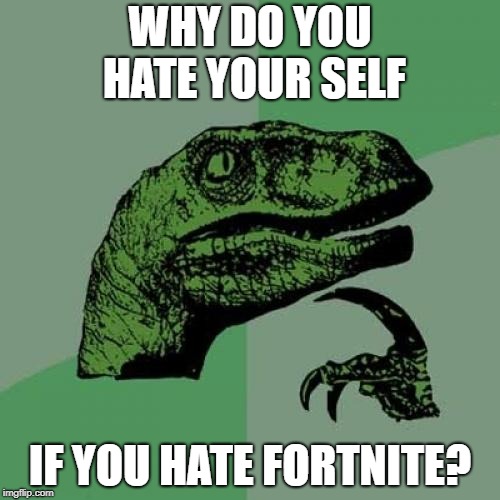 Philosoraptor Meme | WHY DO YOU HATE YOUR SELF; IF YOU HATE FORTNITE? | image tagged in memes,philosoraptor | made w/ Imgflip meme maker