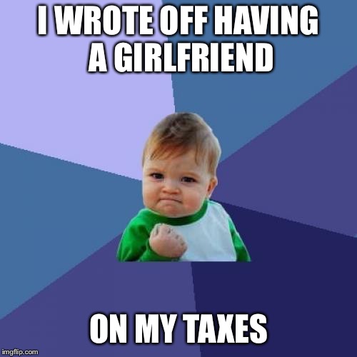 Success Kid | I WROTE OFF HAVING A GIRLFRIEND; ON MY TAXES | image tagged in memes,success kid | made w/ Imgflip meme maker
