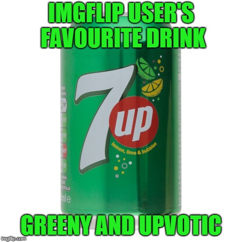 IMGFLIP USER'S FAVOURITE DRINK; GREENY AND UPVOTIC | image tagged in memes,upvotes,7 up,drink | made w/ Imgflip meme maker