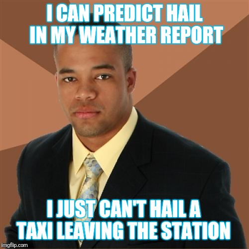 Successful Black Man Meme | I CAN PREDICT HAIL IN MY WEATHER REPORT; I JUST CAN'T HAIL A TAXI LEAVING THE STATION | image tagged in memes,successful black man | made w/ Imgflip meme maker