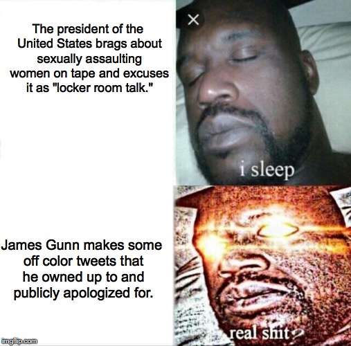 Selective Outrage | The president of the United States brags about sexually assaulting women on tape and excuses it as "locker room talk."; James Gunn makes some off color tweets that he owned up to and publicly apologized for. | image tagged in memes,sleeping shaq,donald trump,guardians of the galaxy,hypocrisy,sexual assault | made w/ Imgflip meme maker