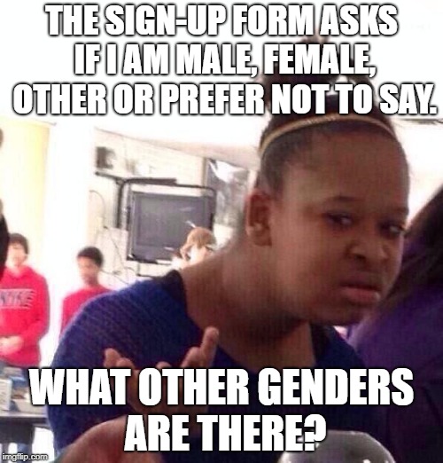 Black Girl Wat Meme | THE SIGN-UP FORM ASKS IF I AM MALE, FEMALE, OTHER OR PREFER NOT TO SAY. WHAT OTHER GENDERS ARE THERE? | image tagged in memes,black girl wat | made w/ Imgflip meme maker
