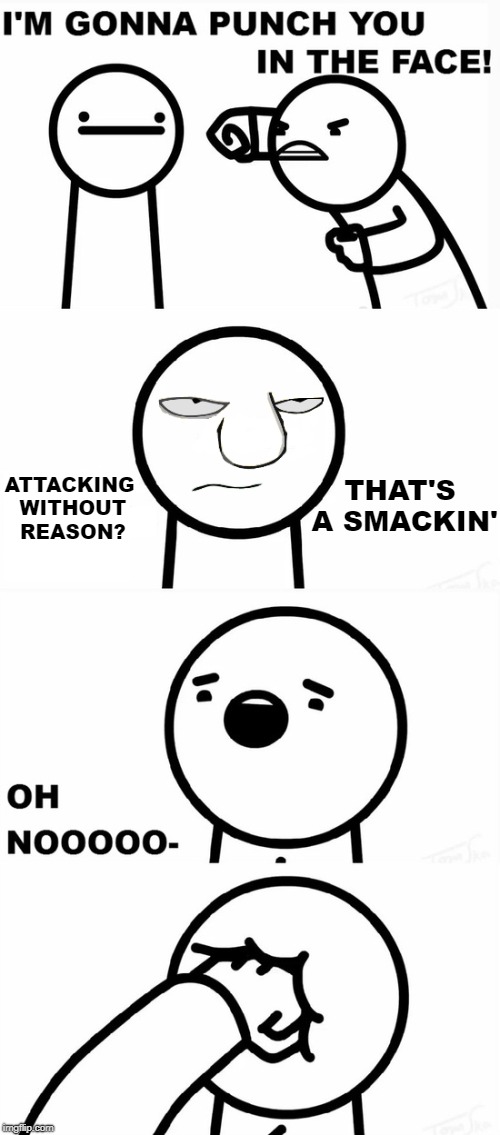 That's A Smackin' | THAT'S A SMACKIN'; ATTACKING WITHOUT REASON? | image tagged in that's a paddlin',asdfmovie,opposite day | made w/ Imgflip meme maker