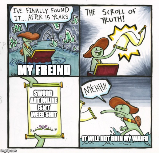 my friends opinions on sword art online.... | MY FREIND; SWORD ART ONLINE ISN'T WEEB SHIT; IT WILL NOT RUIN MY WAIFU | image tagged in memes,the scroll of truth | made w/ Imgflip meme maker