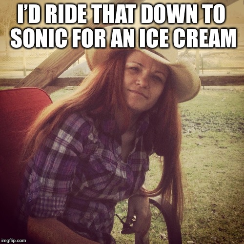 I’D RIDE THAT DOWN TO SONIC FOR AN ICE CREAM | made w/ Imgflip meme maker